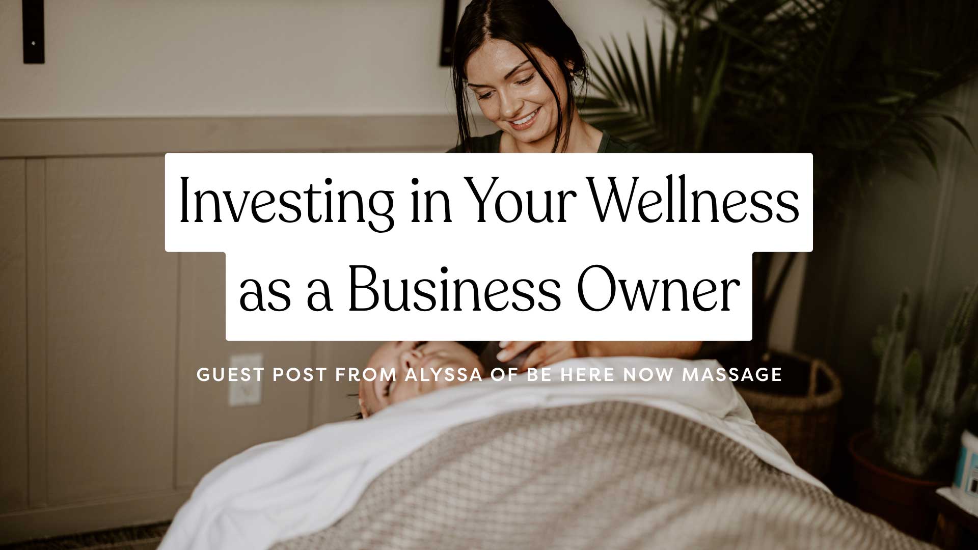 woman giving a massage with title of blog post Investing in Your Wellness as a Business Owner over it in black text on white background