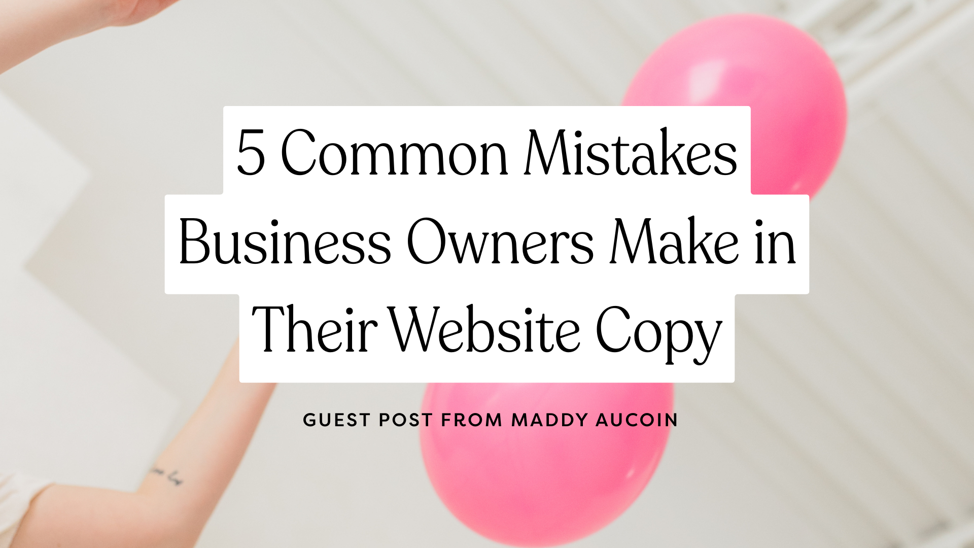 5 Common Mistakes Business Owners Make in Their Website Copy By Maddy Aucoin