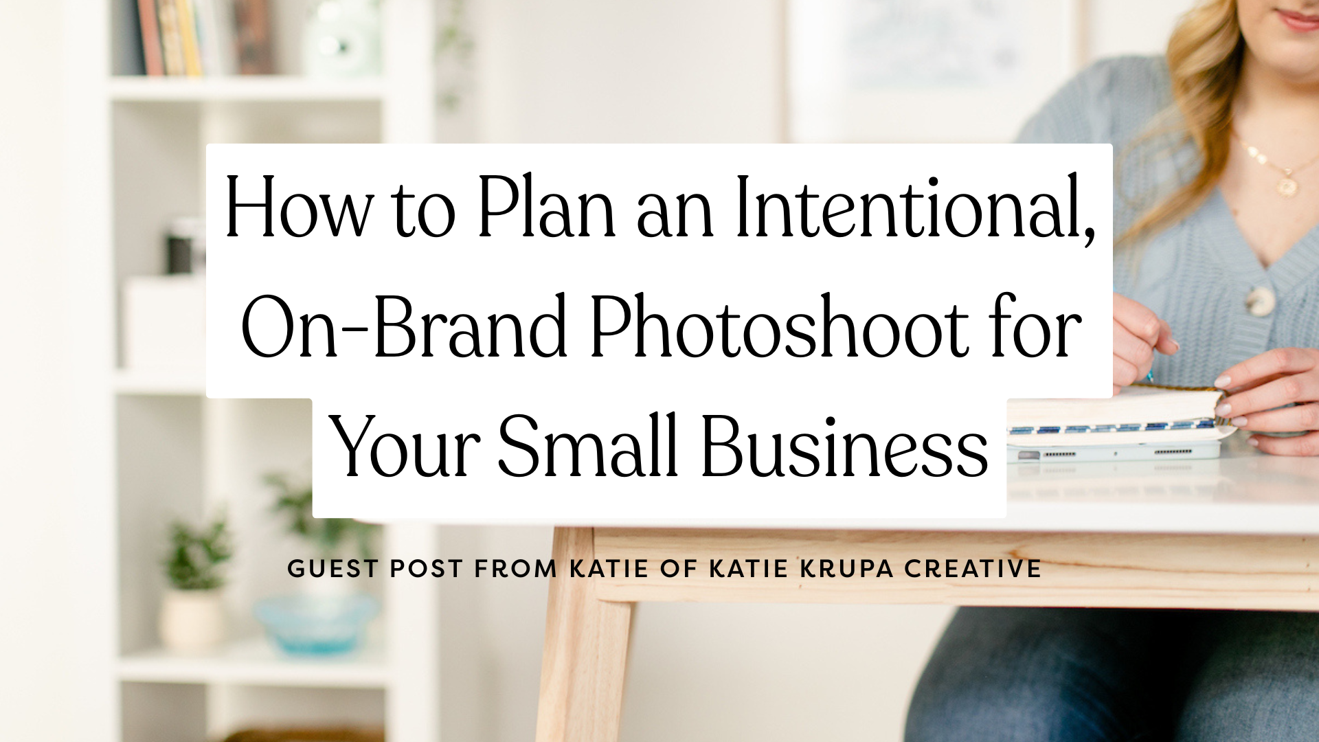 How to Plan an Intentional, On-Brand Photoshoot for Your Small Business
